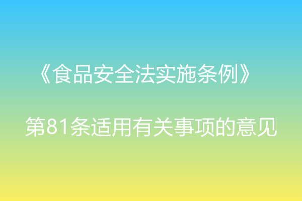 市場監(jiān)管總局辦公廳關于《食品安全法實施條例》  第81條適用有關事項的意見 